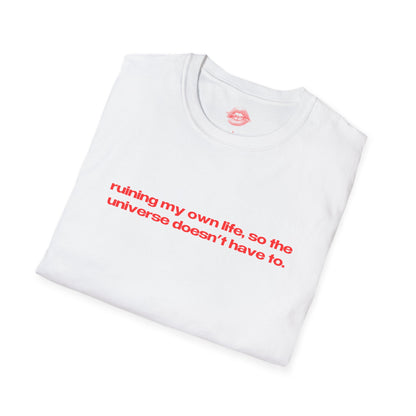 "Ruining My Own Life, So The Universe Doesn't Have To." | Text Only | T-Shirt