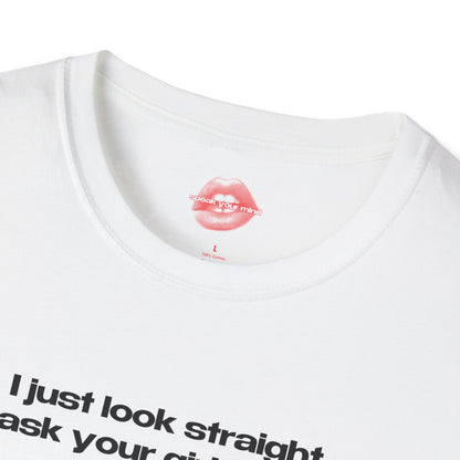 "I Just Look Straight, Ask Your Girlfriend." | Text Only | T-Shirt