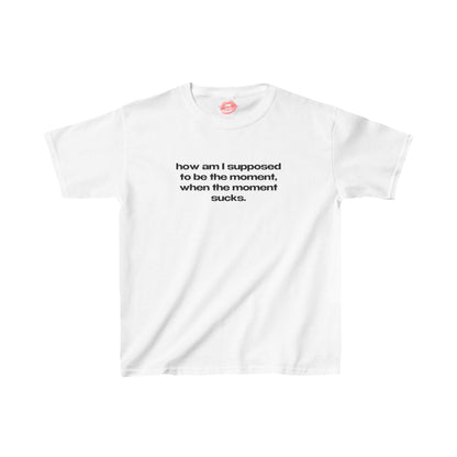 "How Am I Supposed To Be The Moment, When The Moment Sucks." | Text Only | Baby Tee