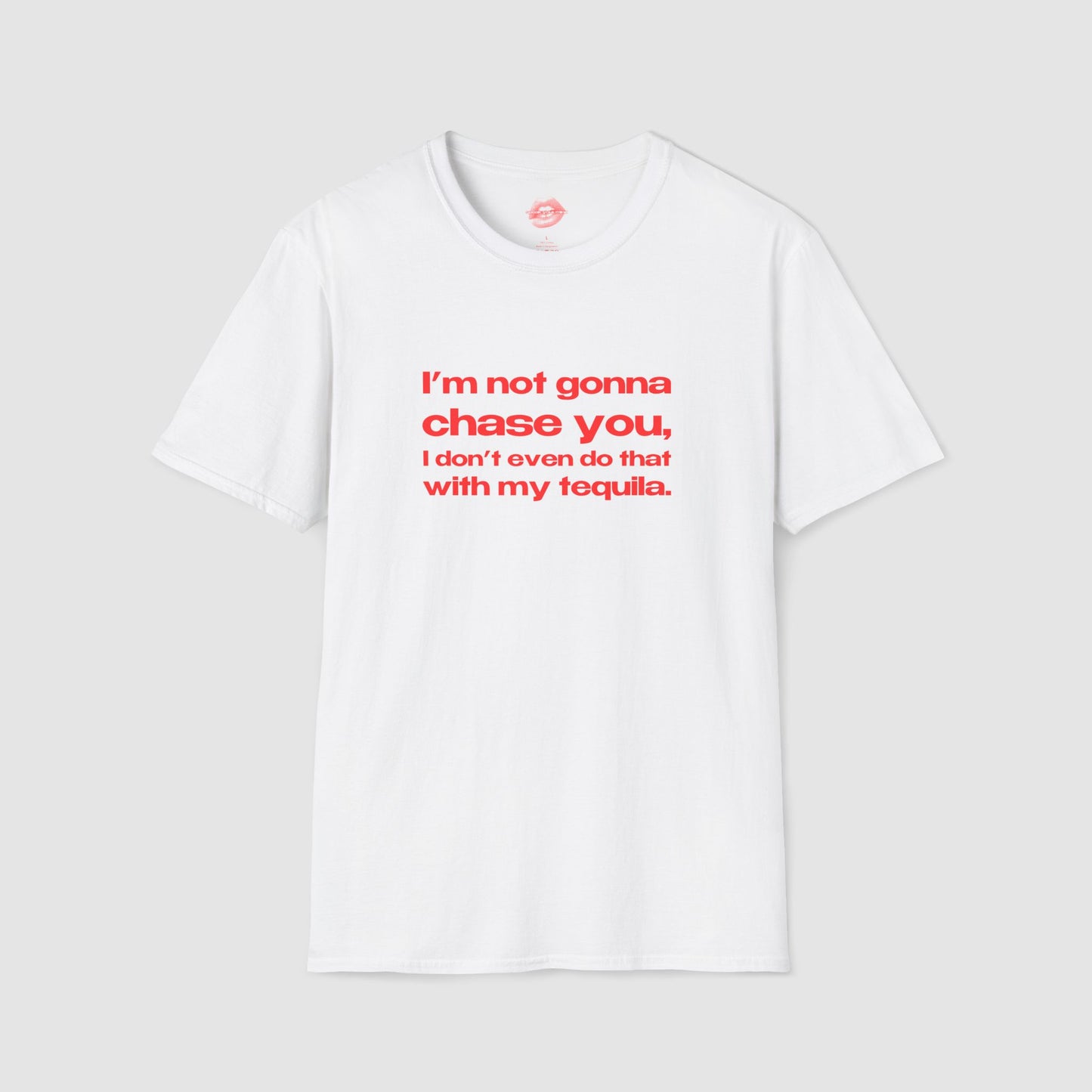 "I'm Not Gonna Chase You, I Don't Even Do That With My Tequila." | Text Only | T-Shirt