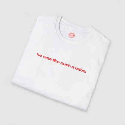 "He Was Like Such A Babe." | Text Only | T-Shirt