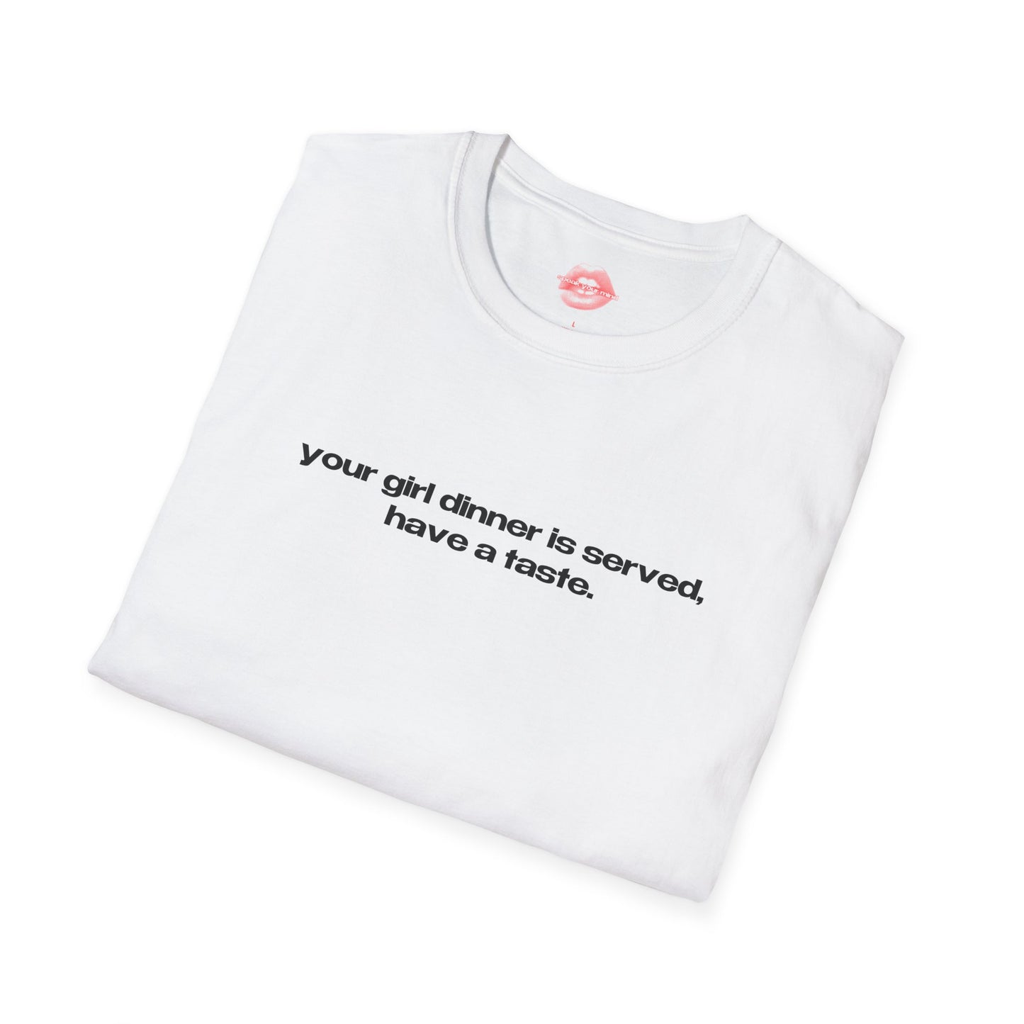 "Your Girl Dinner Is Served, Have A Taste." | Text Only | T-Shirt