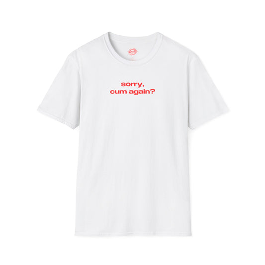 "Sorry, Cum Again?" | Text Only | T-Shirt