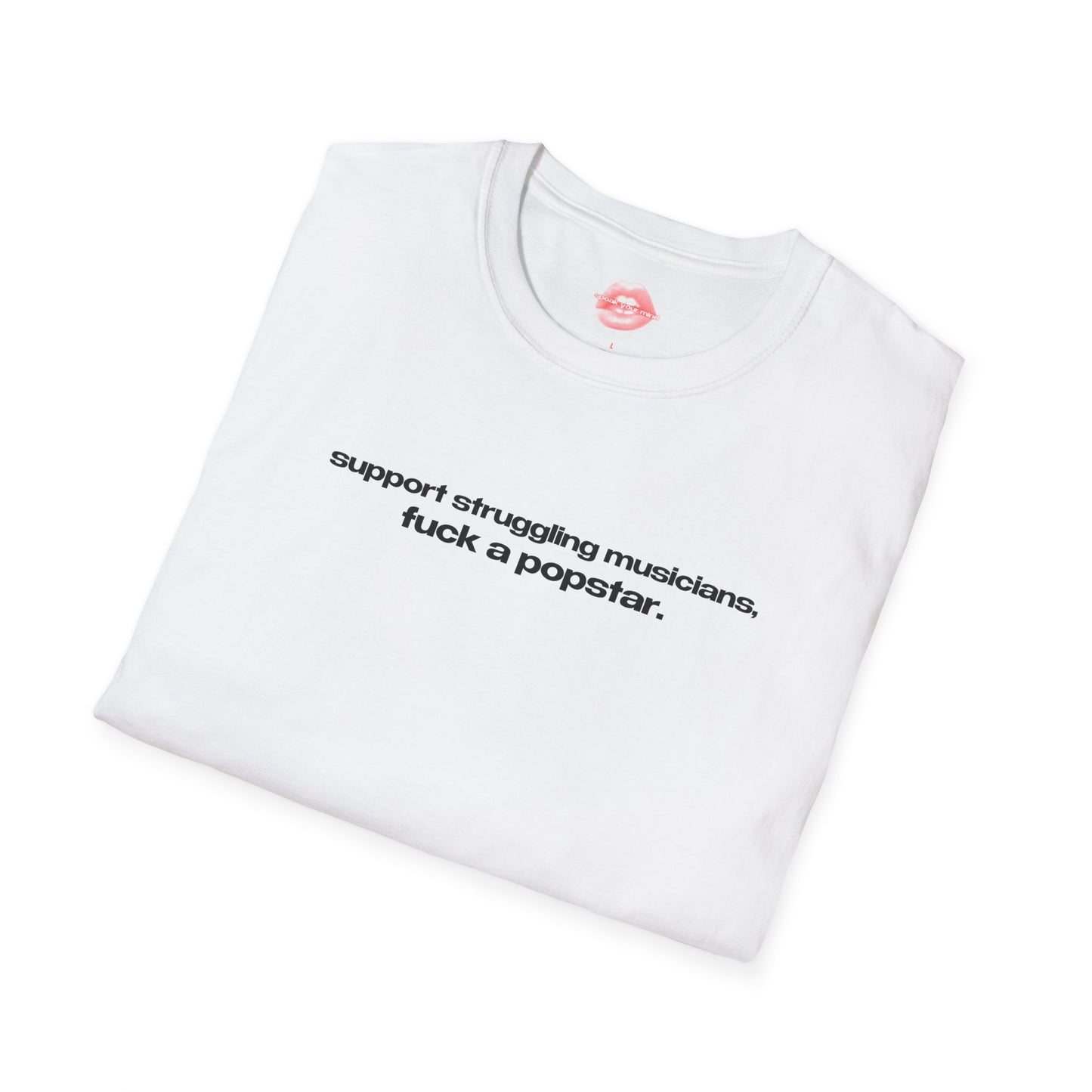 "Support Struggling Musicians, Fuck A Popstar." | Text Only | T-Shirt