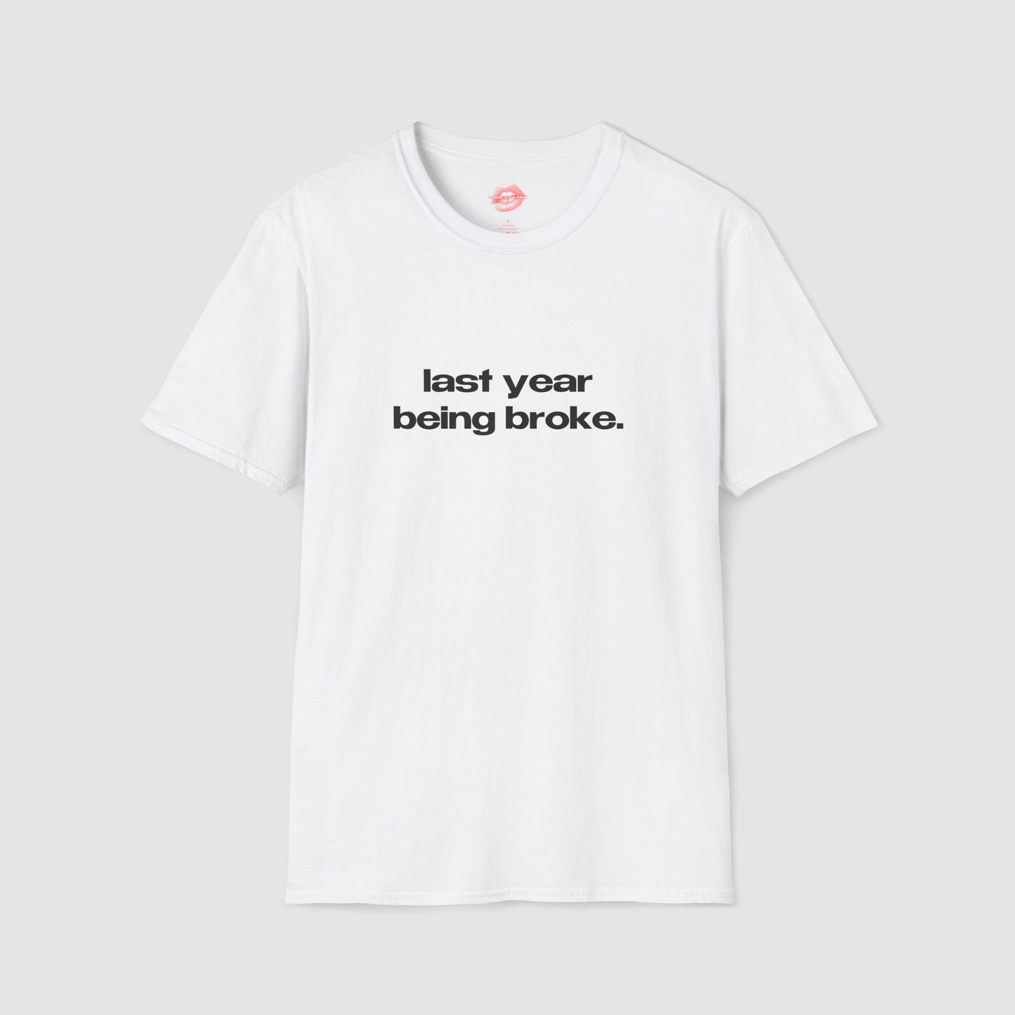 "Last Year Being Broke." | Text Only | T-Shirt