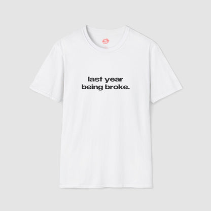 "Last Year Being Broke." | Text Only | T-Shirt