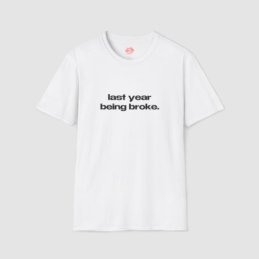"Last Year Being Broke." | Text Only | T-Shirt