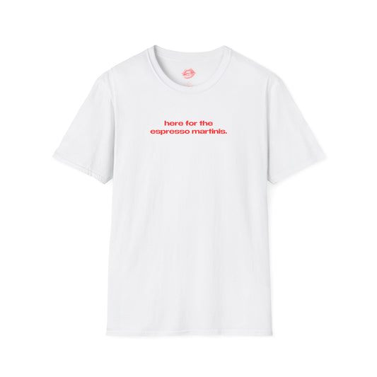 "Here For The Espresso Martinis." | Text Only | T-Shirt