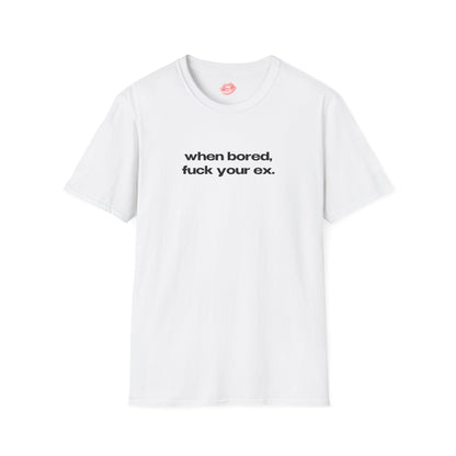 "When Bored, Fuck Your Ex." | Text Only | T-Shirt