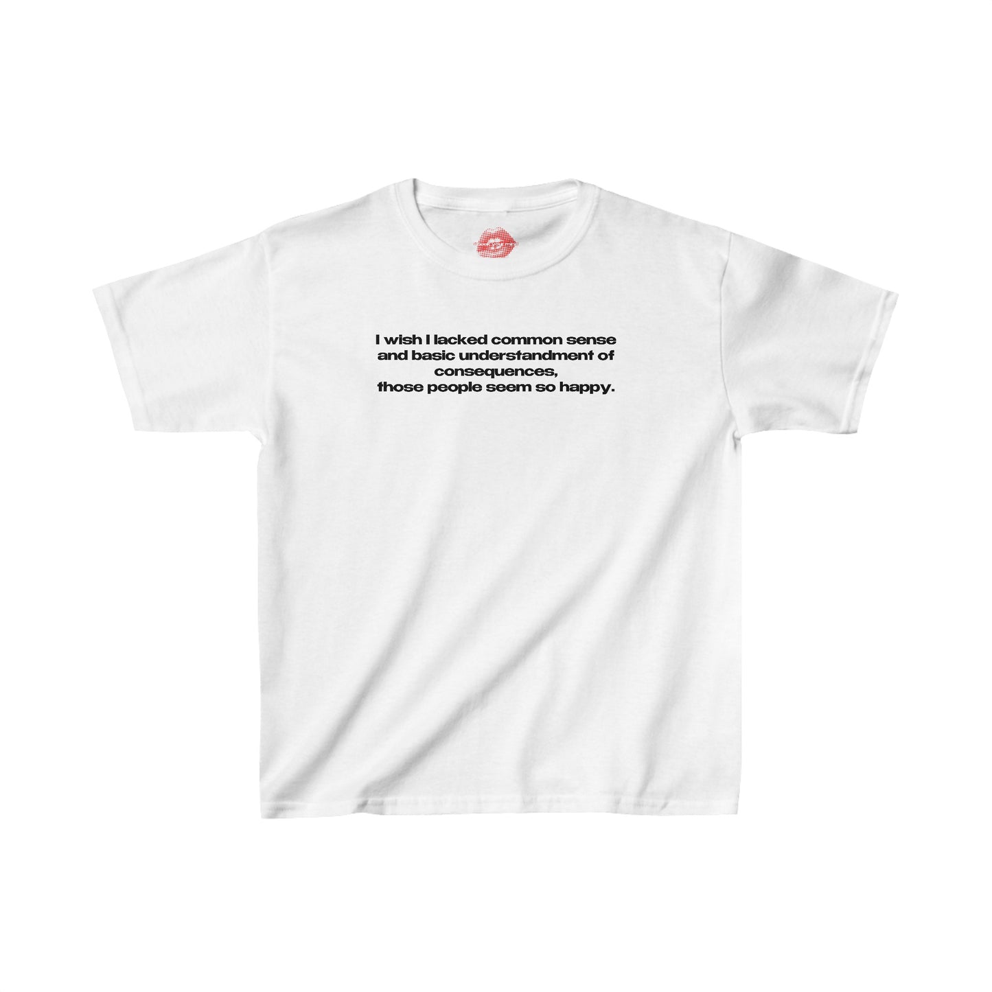 "I Wish I Lacked Common Sense And Basic Understandment Of Consequences, Those People Seem So Happy." | Text Only | Baby Tee