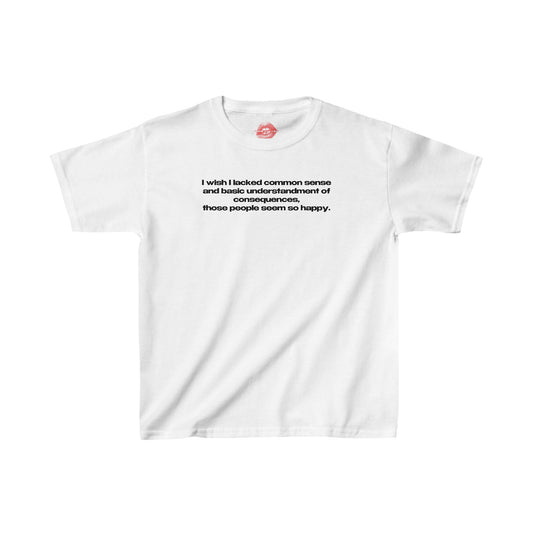 "I Wish I Lacked Common Sense And Basic Understandment Of Consequences, Those People Seem So Happy." | Text Only | Baby Tee