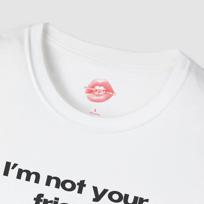 "I'm Not Your Friend." | Text Only | T-Shirt