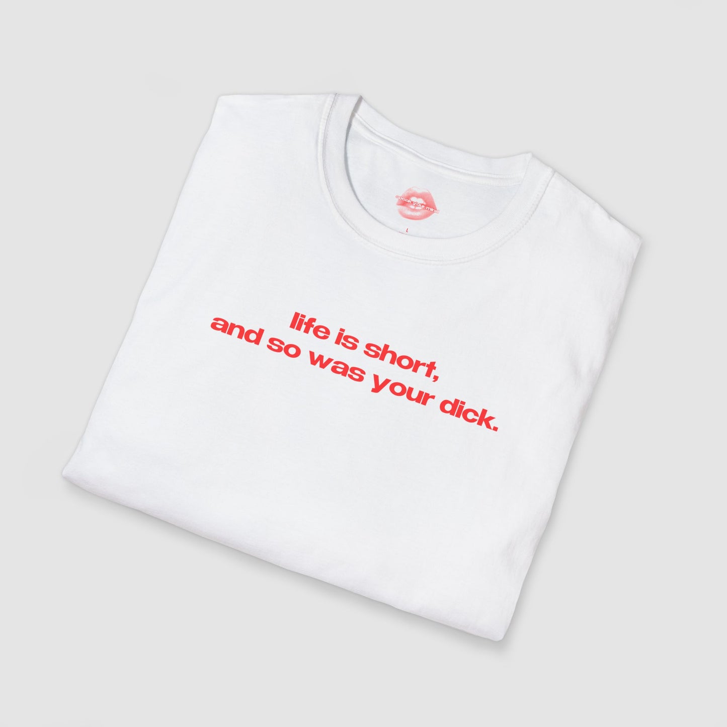 "Life Is Short, And So Was Your Dick." | Text Only | T-Shirt
