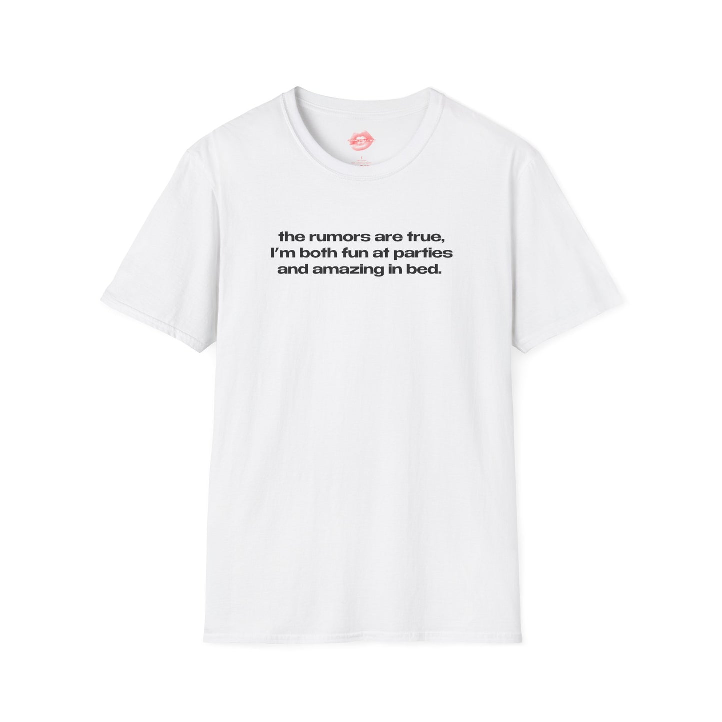 "The Rumors Are True, I'm Both Fun At Parties And Amazing In Bed." | Text Only | T-Shirt