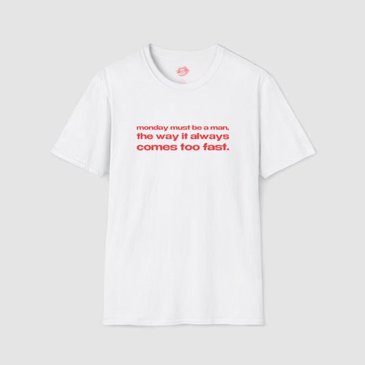 "Monday Must Be A Man, The Way It Always Comes Too Fast." | Text Only | T-Shirt