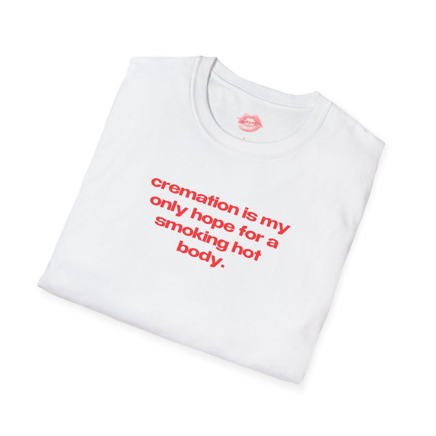 "Cremation Is My Only Hope For A Smoking Hot Body." | Text Only | T-Shirt