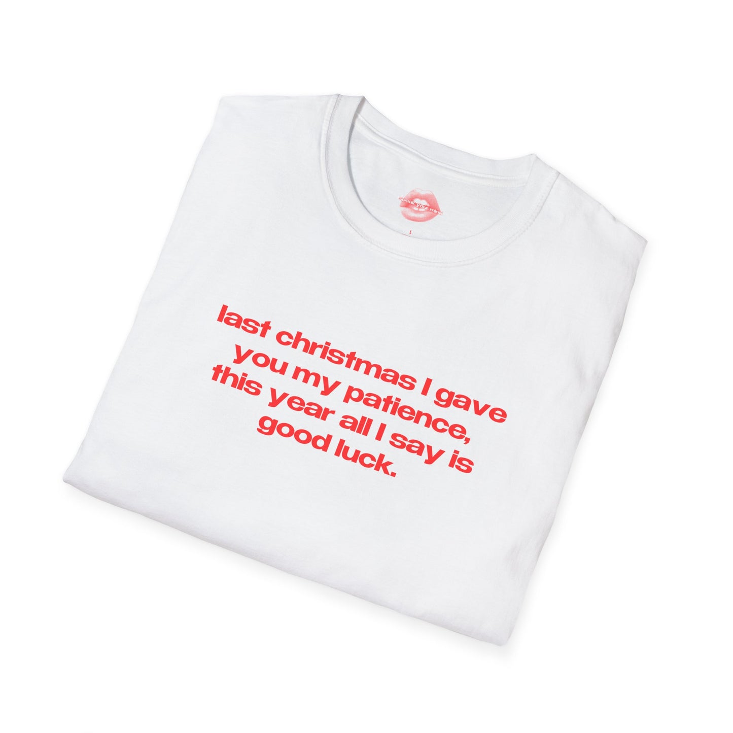 "Last Christmas I Gave You My Patience, This Year All I Say Is Good Luck." | Text Only | T-Shirt