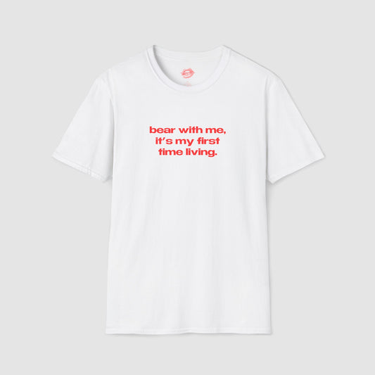 "Bear With Me, It's My First Time Living." | Text Only | T-Shirt