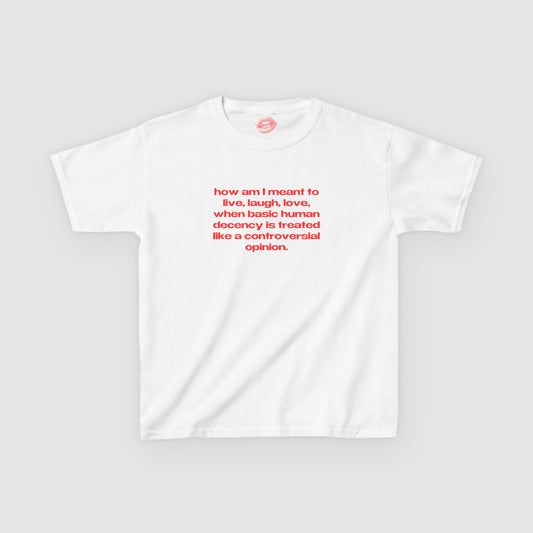 "How Am I Meant To Live, Laugh, Love, When Basic Human Decency Is Treated Like A Controversial Opinion." | Text Only | Baby Tee