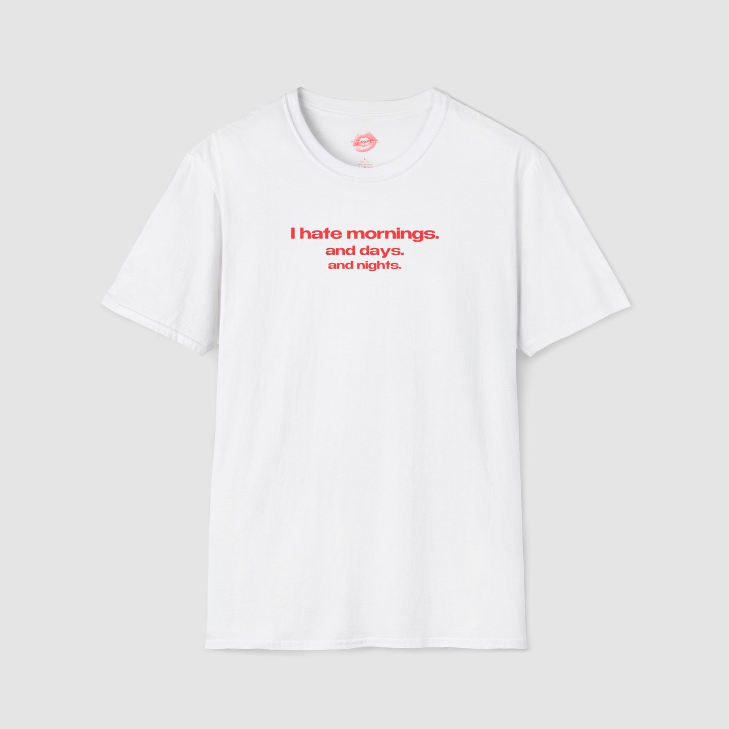 "I Hate Mornings. And Days. And Nights." | Text Only | T-Shirt