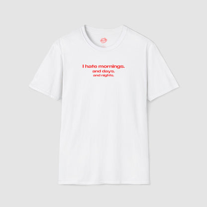 "I Hate Mornings. And Days. And Nights." | Text Only | T-Shirt