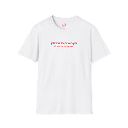 "Pizza Is Always The Answer." | Text Only | T-Shirt