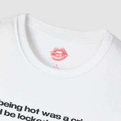 "If Being Hot Was A Crime, I'd Be Locked Up For Life." | Text Only | T-Shirt