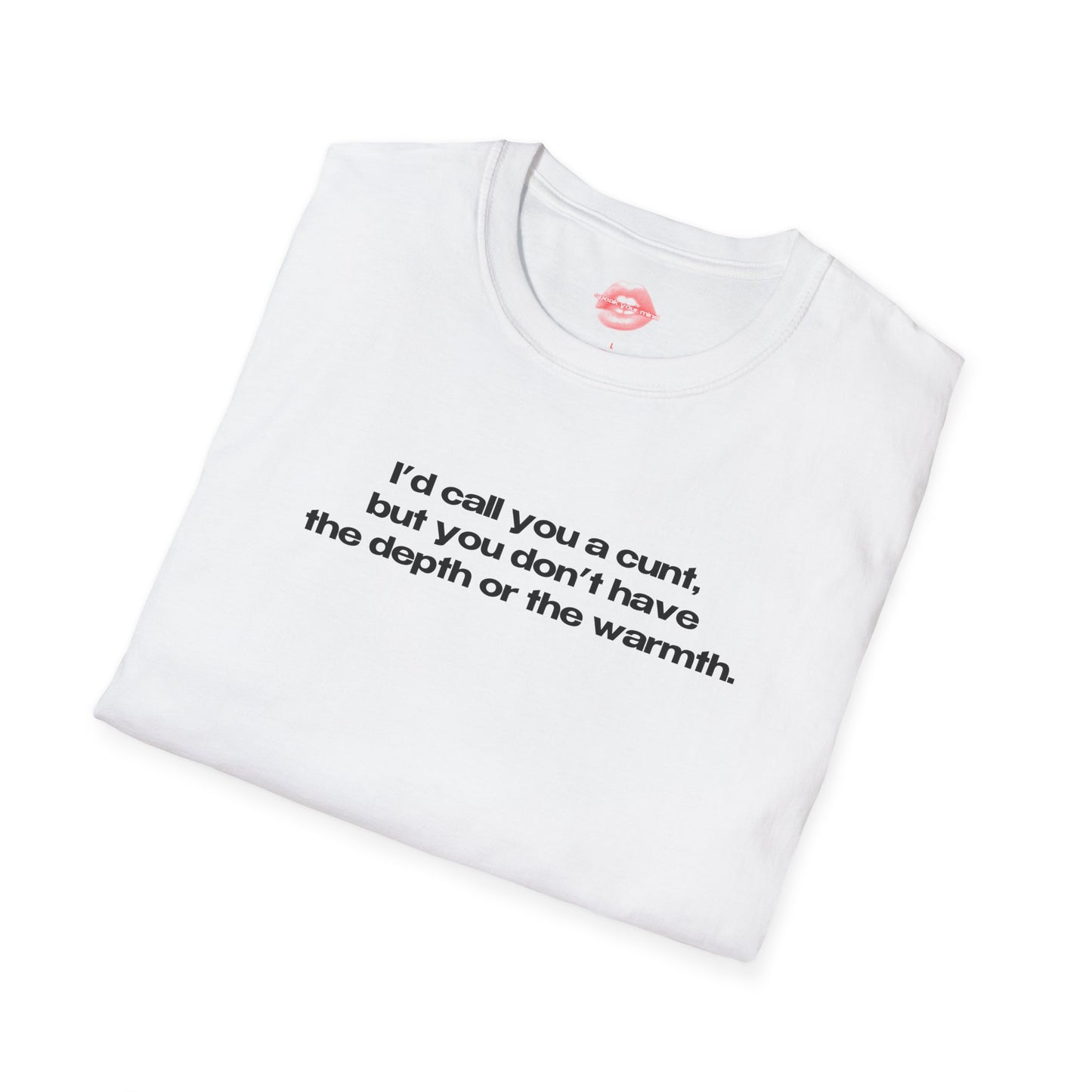 "I'd Call You A Cunt, But You Don't Have The Depth Or The Warmth." | Text Only | T-Shirt