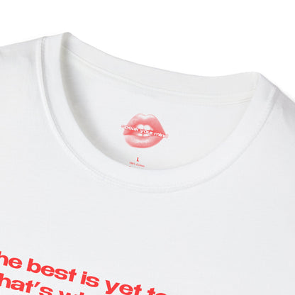 "The Best Is Yet To Cum. That's What She Said." | Text Only | T-Shirt