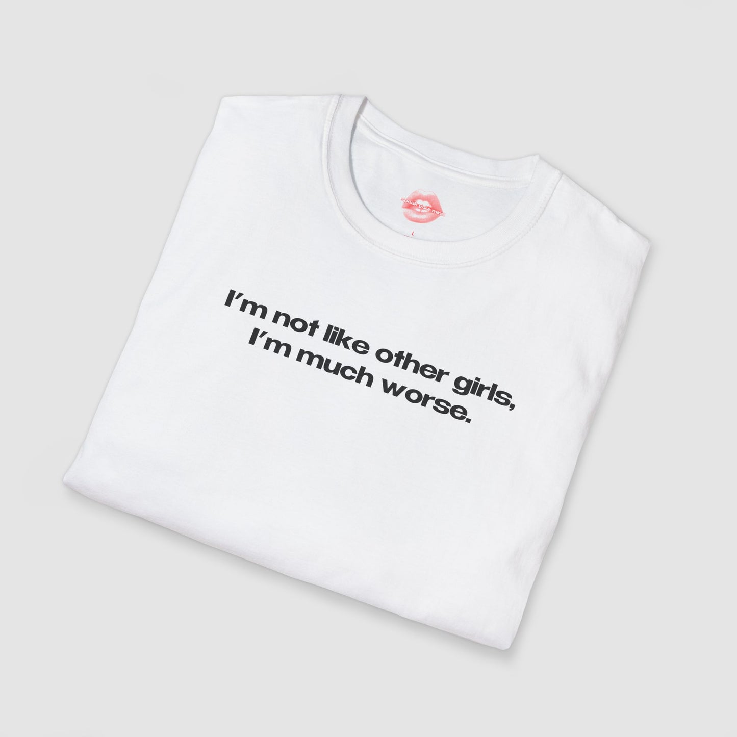 "I'm Not Like Other Girls, I'm Much Worse." | Text Only | T-Shirt