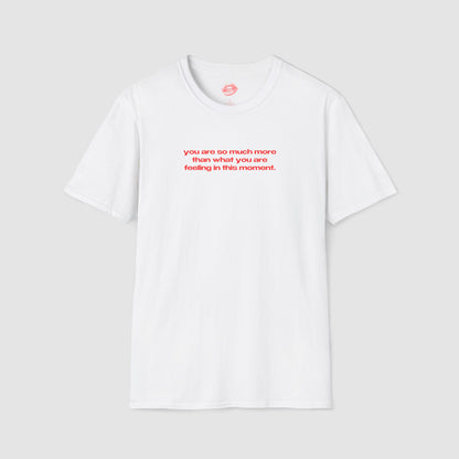 "You Are So Much More Than What You Are Feeling In This Moment." | Text Only | T-Shirt
