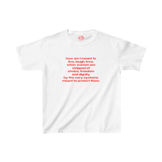 "How Am I Meant To Live, Laugh, Love, When Women Are Stripped Of Choice, Freedom And Dignity By The Very Systems Meant To Protect Them." | Text Only | Baby Tee