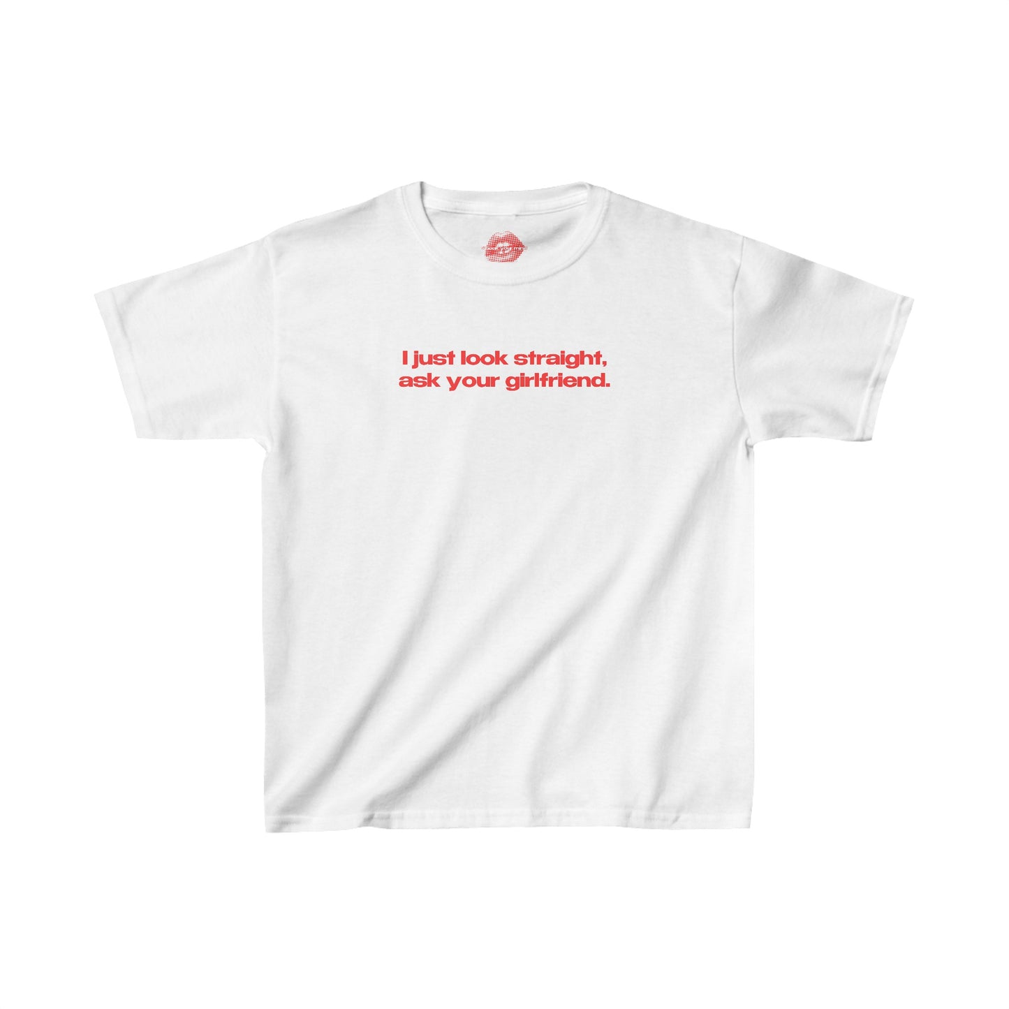 "I Just Look Straight, Ask Your Girlfriend." | Text Only | Baby Tee