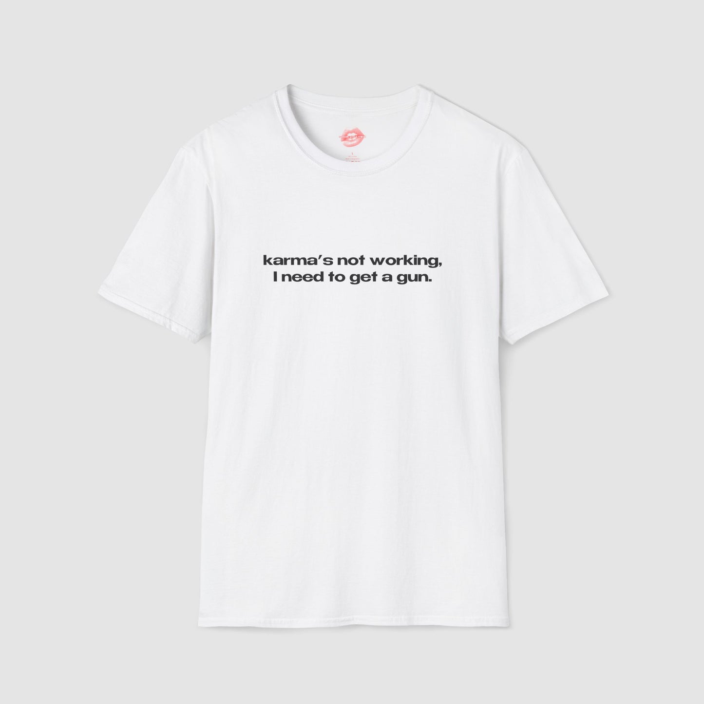 "Karma's Not Working, I Need To Get A Gun." | Text Only | T-Shirt