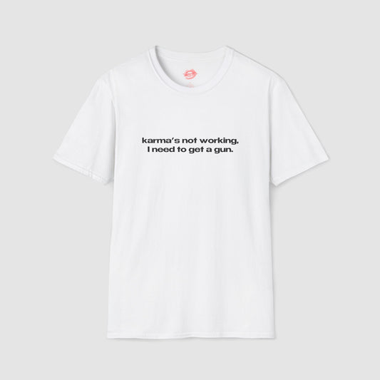 "Karma's Not Working, I Need To Get A Gun." | Text Only | T-Shirt