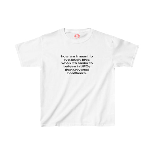 "How Am I Meant To Live, Laugh, Love, When It's Easier To Believe In UFOs Than Universal Healthcare." | Text Only | Baby Tee