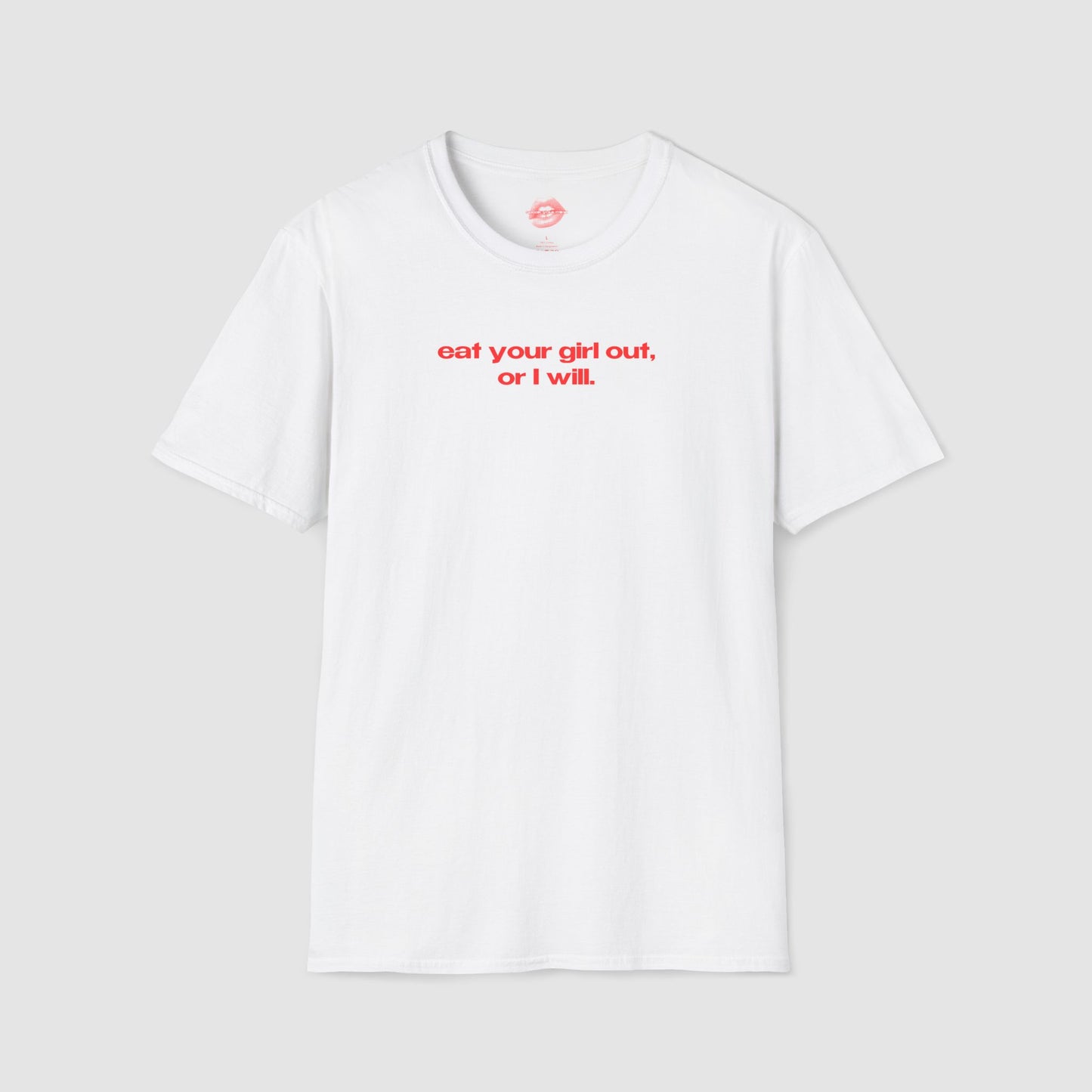 "Eat Your Girl Out, Or I Will." | Text Only | T-Shirt