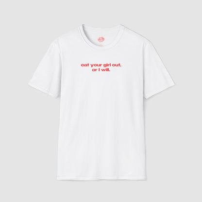 "Eat Your Girl Out, Or I Will." | Text Only | T-Shirt