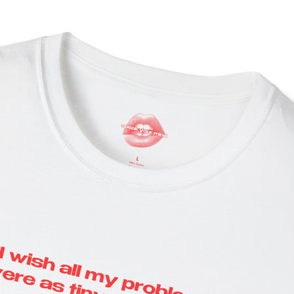 "I Wish All My Problems Were As Tiny As My Dick." | Text Only | T-Shirt