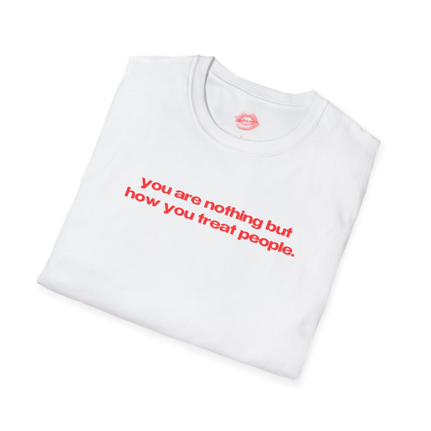 "You Are Nothing But How You Treat People." | Text Only | T-Shirt