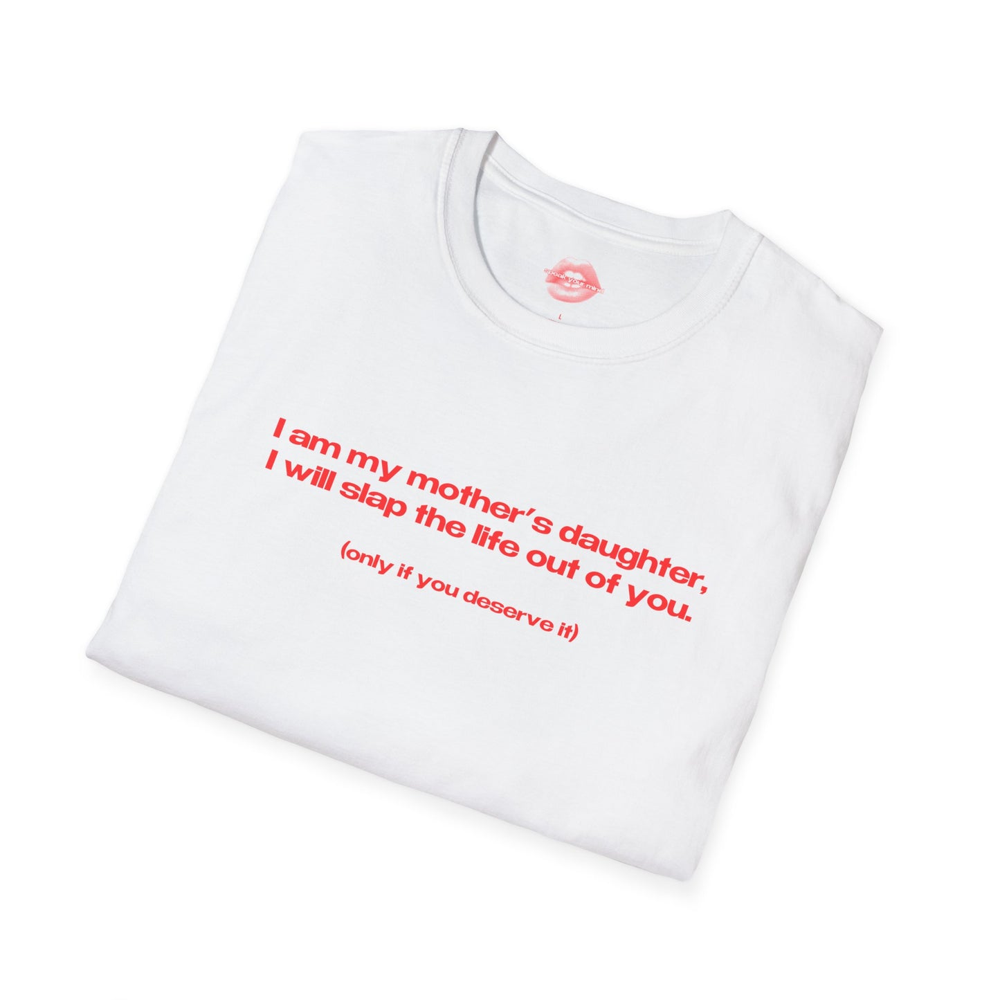 "I Am My Mother's Daughter, I Will Slap The Life Out Of You. (only if you deserve it)" | Text Only | T-Shirt