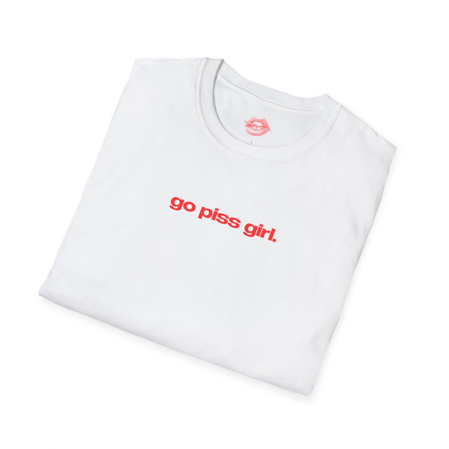 "Go Piss Girl." | Text Only | T-Shirt