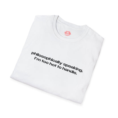 "Philosophically Speaking, I'm Too Hot To Handle." | Text Only | T-Shirt