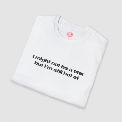 "I Might Not Be A Star But I'm Still Hot Af" | Text Only | T-Shirt