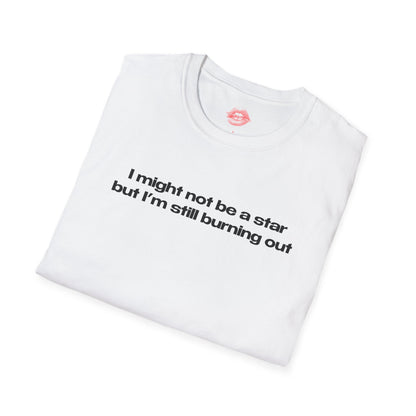 "I Might Not Be A Star But I'm Still Burning Out" | Text Only | T-Shirt