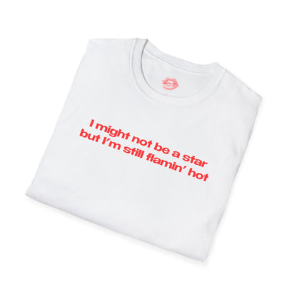 "I Might Not Be A Star But I'm Still Flamin' Hot" | Text Only | T-Shirt