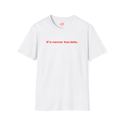 "It's Never Too Late." | Text Only | T-Shirt