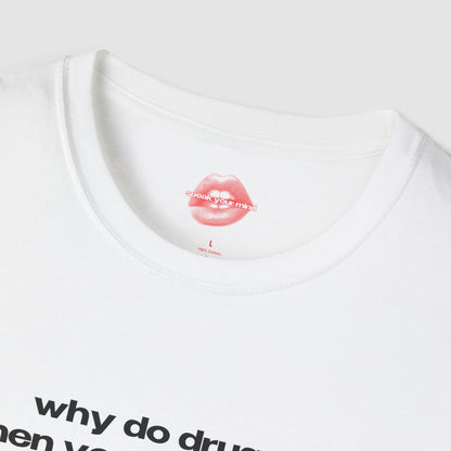 "Why Do Drugs, When You Can Do Me?" | Text Only | T-Shirt