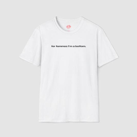 "For Femmes I'm A Bottom." | Text Only | T-Shirt