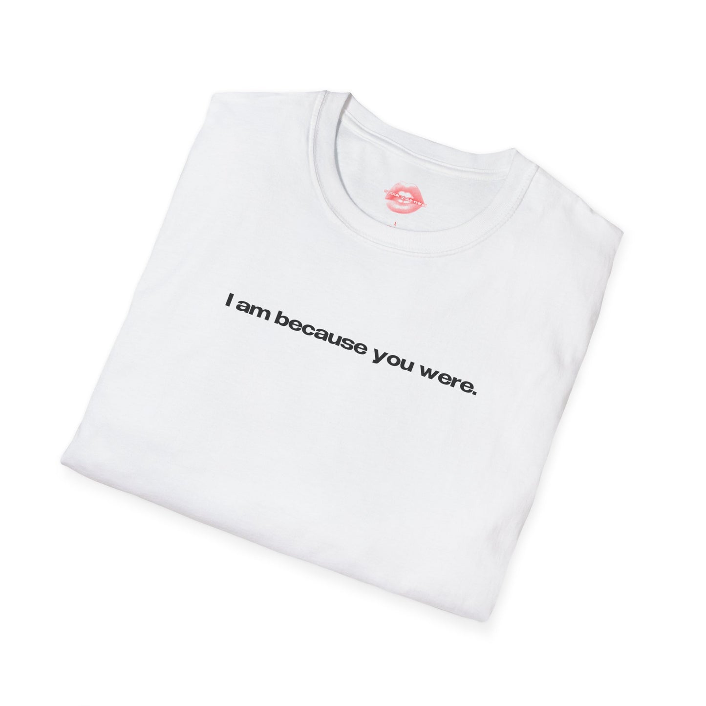 "I Am Because You Were." | Text Only | T-Shirt